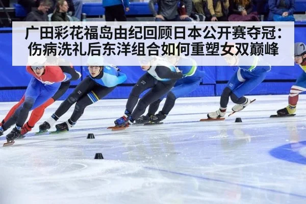 广田彩花福岛由纪回顾日本公开赛夺冠：伤病洗礼后东洋组合如何重塑女双巅峰
