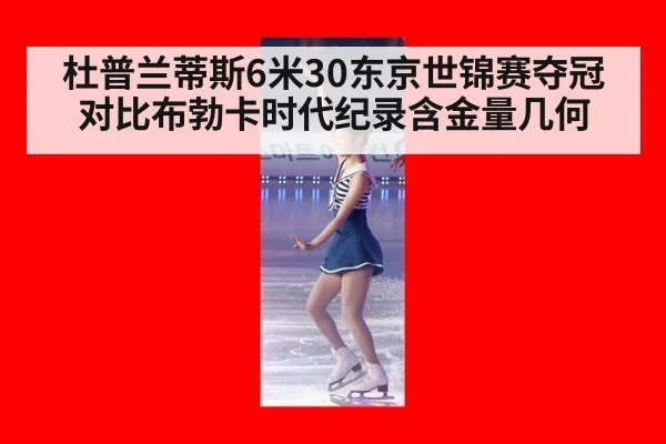 杜普兰蒂斯6米30东京世锦赛夺冠 对比布勃卡时代纪录含金量几何